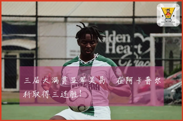 三届大满贯亚军吴易昺在阿卡普尔科取得三连胜！