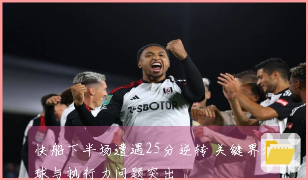 快船下半场遭遇25分逆转 关键界外球与执行力问题突出