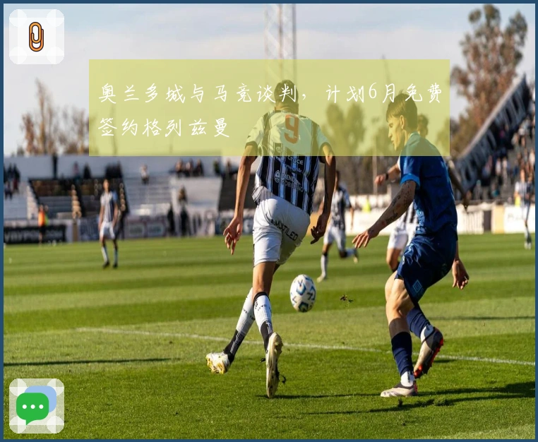奥兰多城与马竞谈判，计划6月免费签约格列兹曼