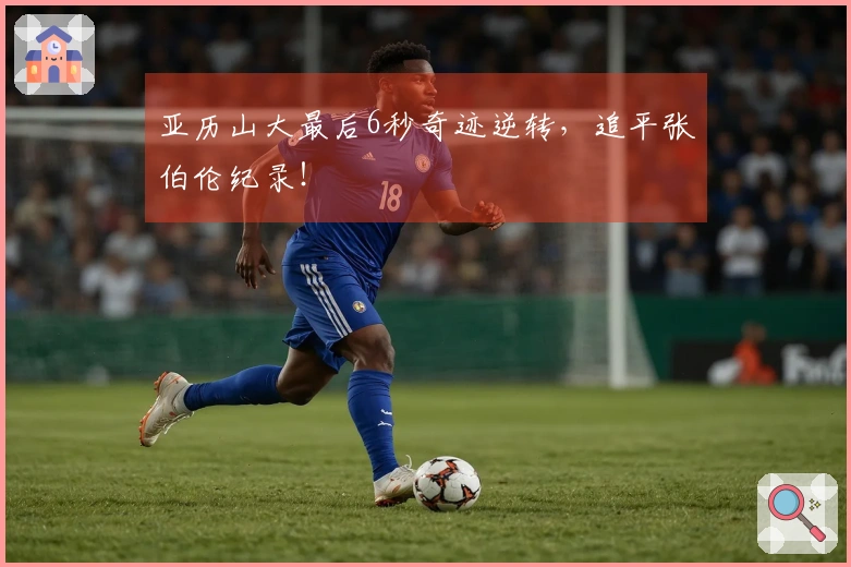 亚历山大最后6秒奇迹逆转，追平张伯伦纪录！