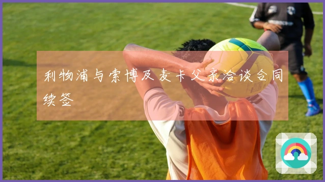 利物浦与索博及麦卡父亲洽谈合同续签