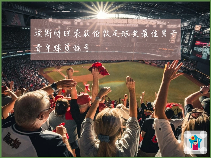 埃斯特旺荣获伦敦足球奖最佳男子青年球员称号