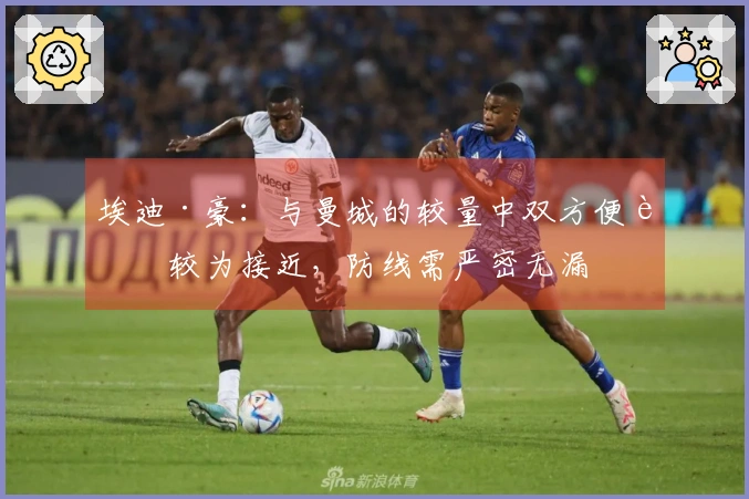 埃迪·豪：与曼城的较量中双方便能较为接近，防线需严密无漏