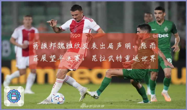 蒋振邦魏雅欣发表出局声明，陈雨菲展望半决赛，昆拉武特重返世界榜首