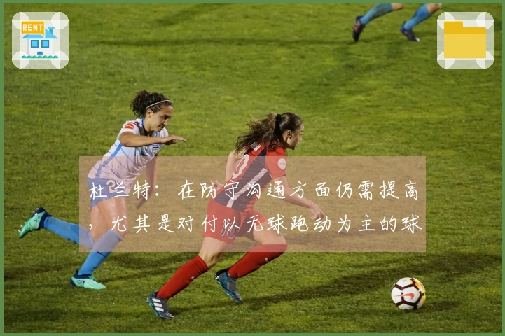 杜兰特：在防守沟通方面仍需提高，尤其是对付以无球跑动为主的球队