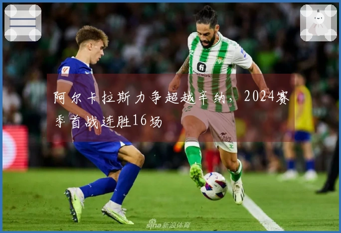 阿尔卡拉斯力争超越辛纳，2024赛季首战连胜16场