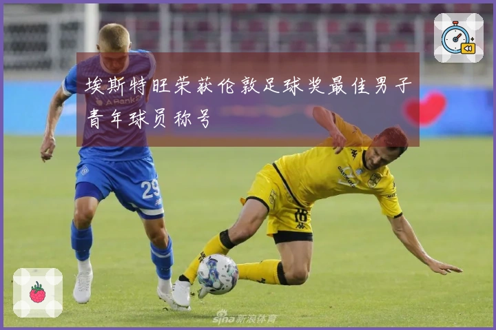 埃斯特旺荣获伦敦足球奖最佳男子青年球员称号