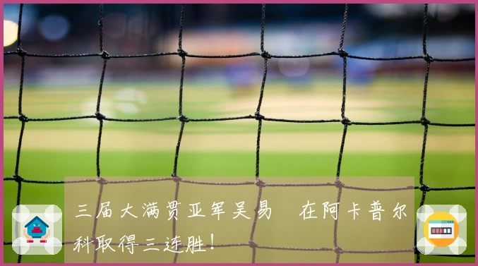 三届大满贯亚军吴易昺在阿卡普尔科取得三连胜！