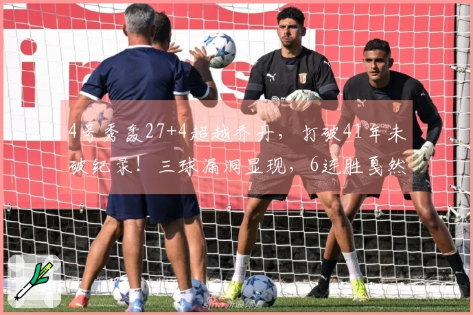 4号秀轰27+4超越乔丹，打破41年未破纪录！三球漏洞显现，6连胜戛然而止！