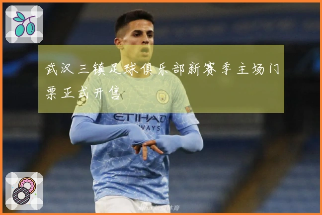 武汉三镇足球俱乐部新赛季主场门票正式开售